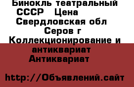  Бинокль театральный СССР › Цена ­ 1 500 - Свердловская обл., Серов г. Коллекционирование и антиквариат » Антиквариат   